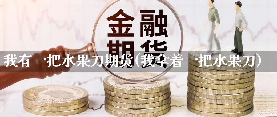 我有一把水果刀期货(我拿着一把水果刀)