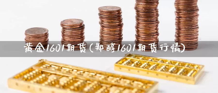 黄金1601期货(郑醇1601期货行情)