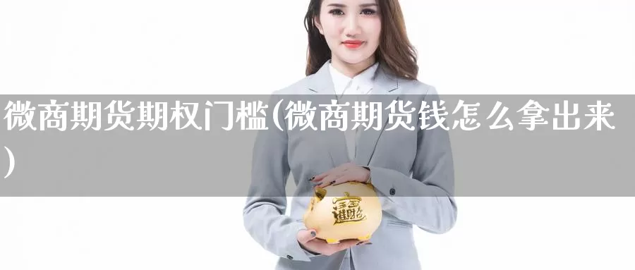 微商期货期权门槛(微商期货钱怎么拿出来)