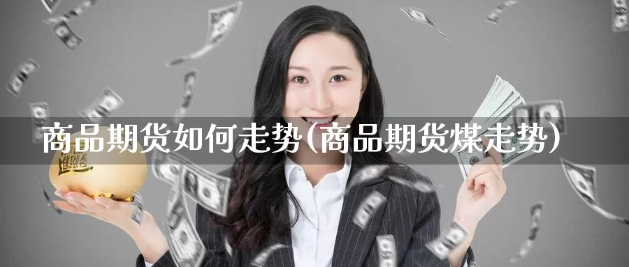 商品期货如何走势(商品期货煤走势)