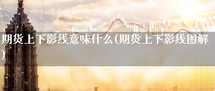 期货上下影线意味什么(期货上下影线图解)