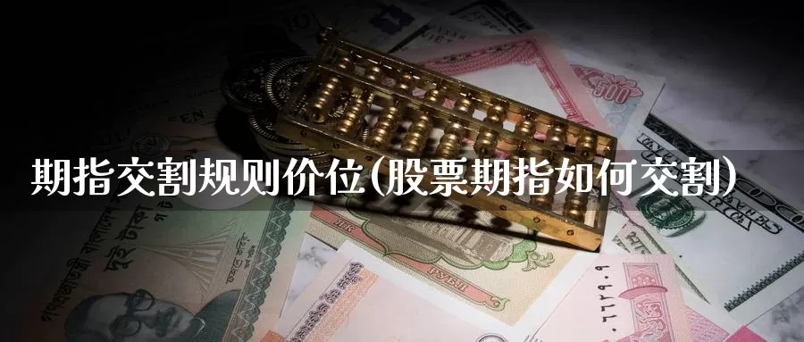 期指交割规则价位(股票期指如何交割)