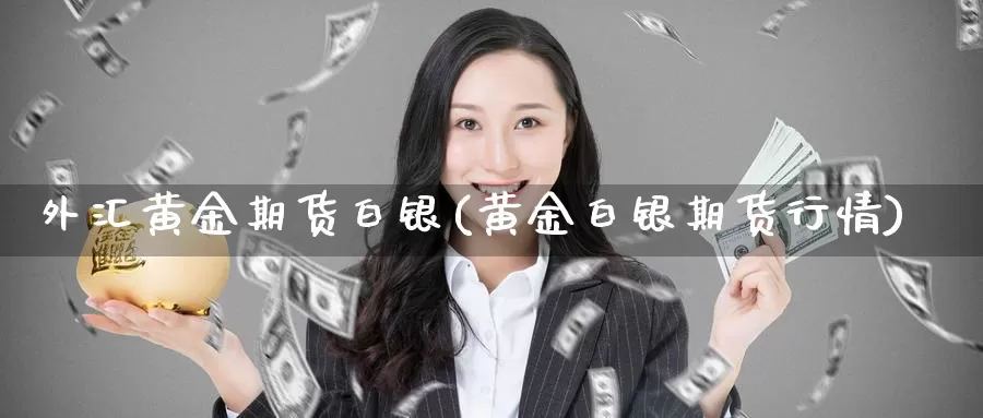外汇黄金期货白银(黄金白银期货行情)