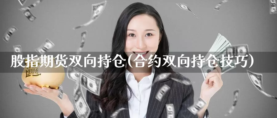 股指期货双向持仓(合约双向持仓技巧)