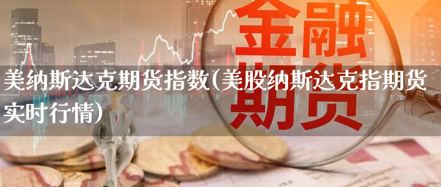美纳斯达克期货指数(美股纳斯达克指期货实时行情)