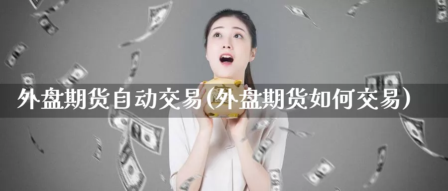 外盘期货自动交易(外盘期货如何交易)
