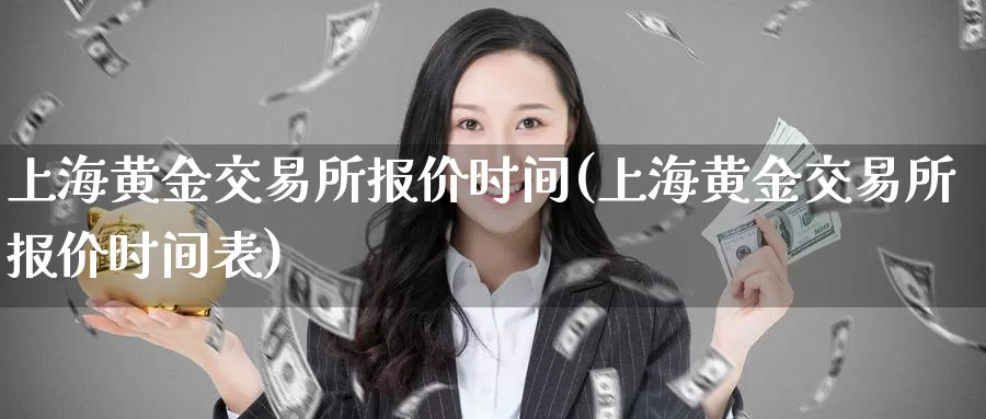 上海黄金交易所报价时间(上海黄金交易所报价时间表)