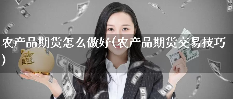 农产品期货怎么做好(农产品期货交易技巧)