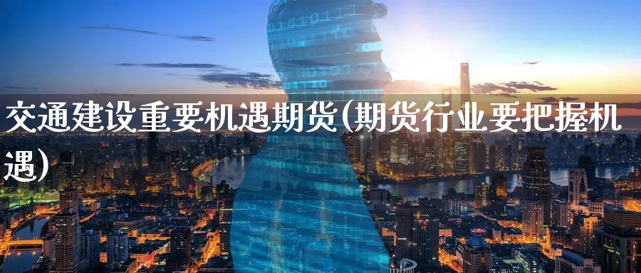 交通建设重要机遇期货(期货行业要把握机遇)