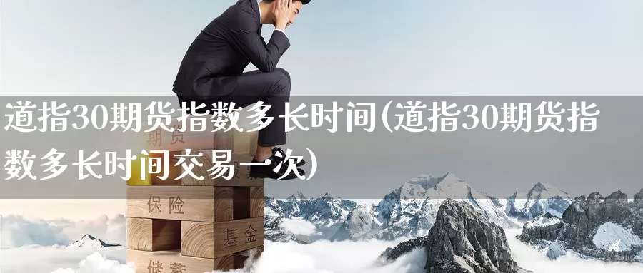道指30期货指数多长时间(道指30期货指数多长时间交易一次)