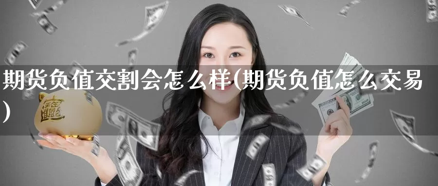 期货负值交割会怎么样(期货负值怎么交易)