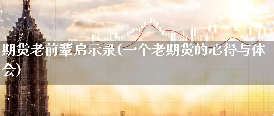 期货老前辈启示录(一个老期货的心得与体会)