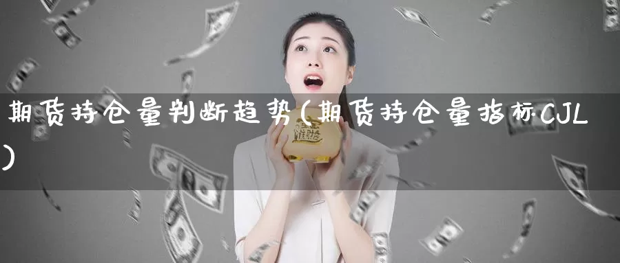 期货持仓量判断趋势(期货持仓量指标CJL)