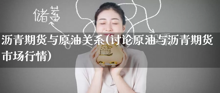 沥青期货与原油关系(讨论原油与沥青期货市场行情)