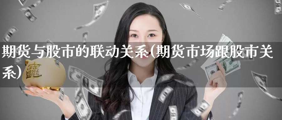 期货与股市的联动关系(期货市场跟股市关系)