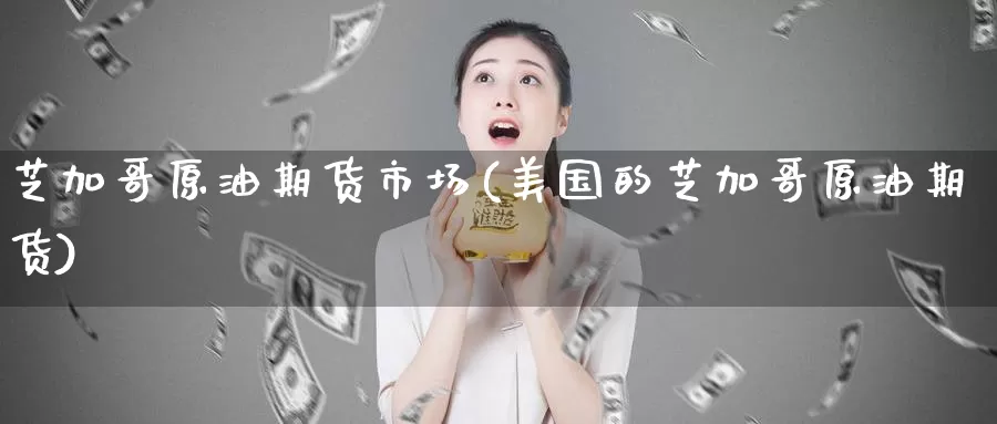 芝加哥原油期货市场(美国的芝加哥原油期货)