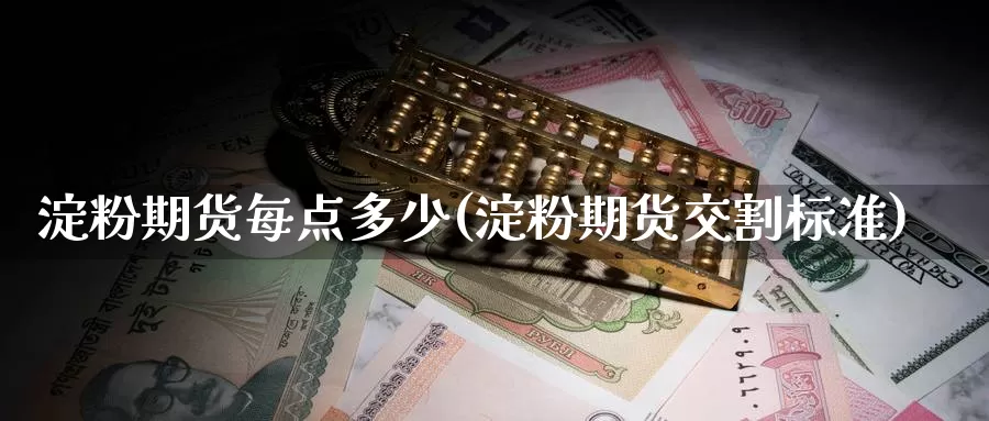 淀粉期货每点多少(淀粉期货交割标准)