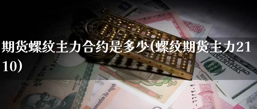 期货螺纹主力合约是多少(螺纹期货主力2110)