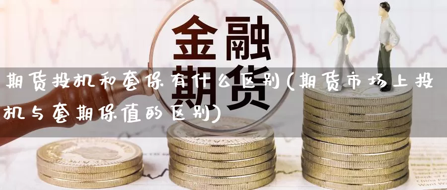期货投机和套保有什么区别(期货市场上投机与套期保值的区别)