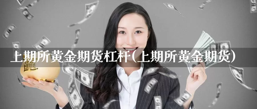 上期所黄金期货杠杆(上期所黄金期货)