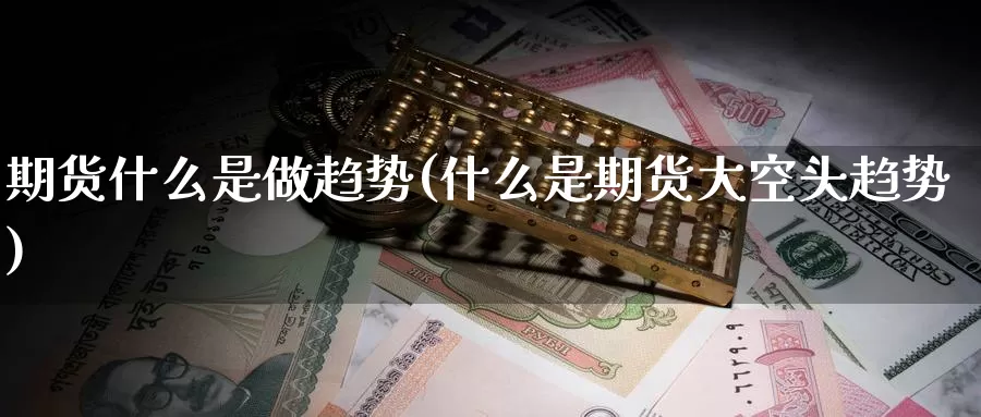期货什么是做趋势(什么是期货大空头趋势)