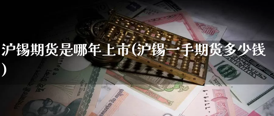 沪锡期货是哪年上市(沪锡一手期货多少钱)