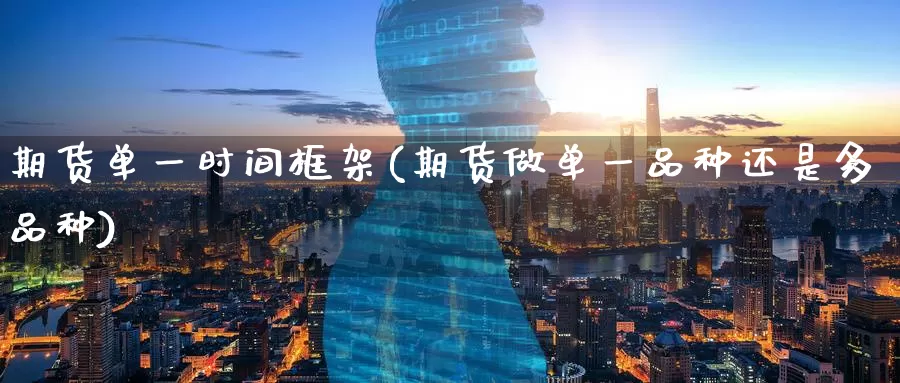 期货单一时间框架(期货做单一品种还是多品种)