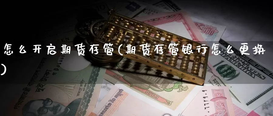 怎么开启期货存管(期货存管银行怎么更换)