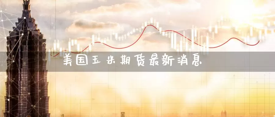 美国玉米期货最新消息