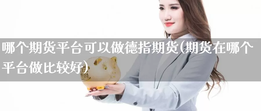 哪个期货平台可以做德指期货(期货在哪个平台做比较好)