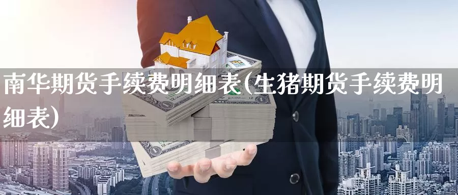 南华期货手续费明细表(生猪期货手续费明细表)
