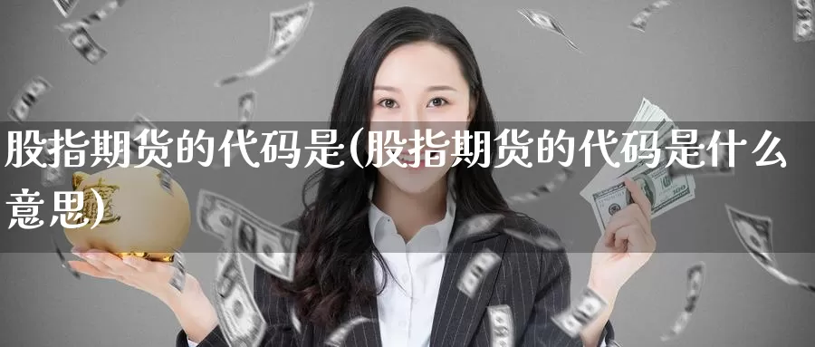 股指期货的代码是(股指期货的代码是什么意思)
