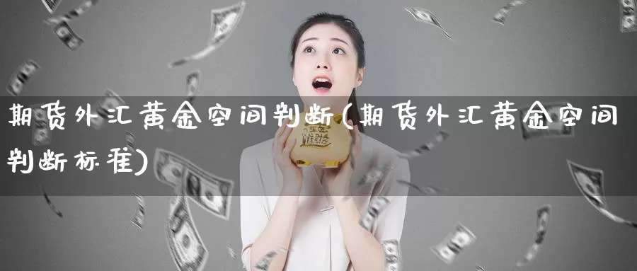 期货外汇黄金空间判断(期货外汇黄金空间判断标准)