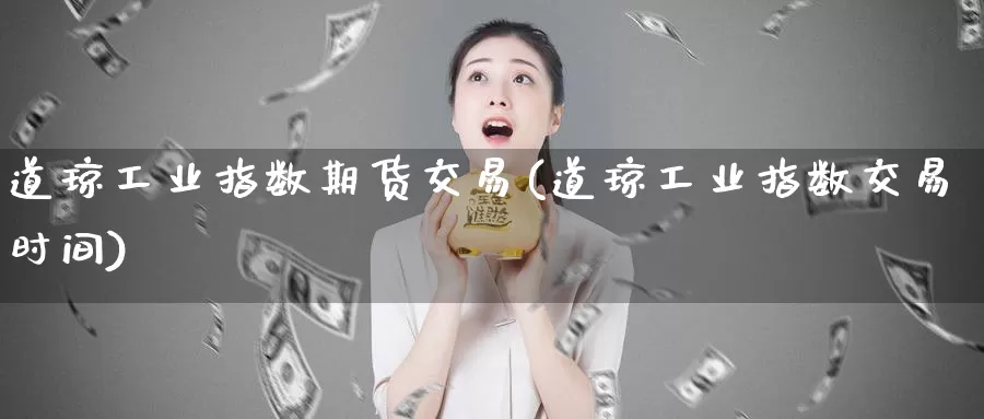 道琼工业指数期货交易(道琼工业指数交易时间)