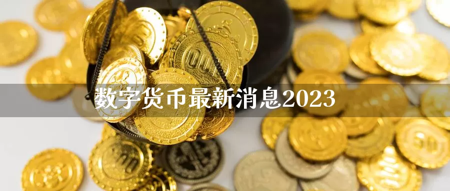 数字货币最新消息2023