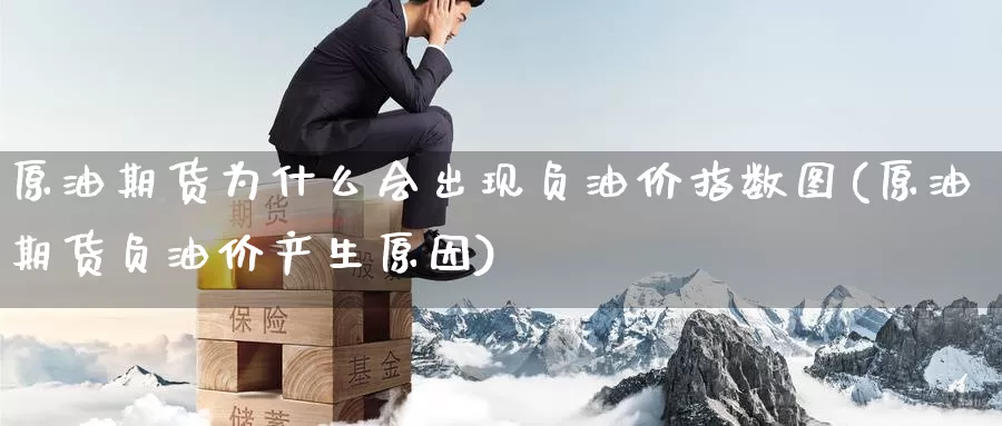 原油期货为什么会出现负油价指数图(原油期货负油价产生原因)