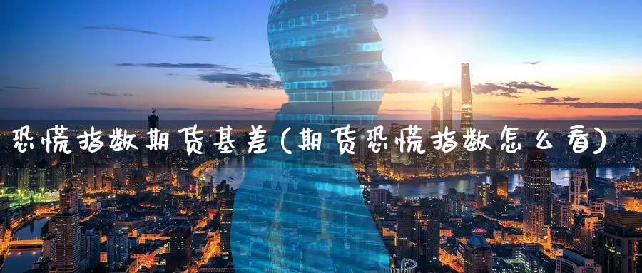恐慌指数期货基差(期货恐慌指数怎么看)