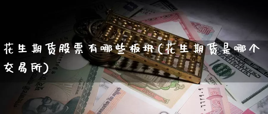 花生期货股票有哪些板块(花生期货是哪个交易所)