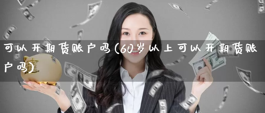 可以开期货账户吗(60岁以上可以开期货账户吗)