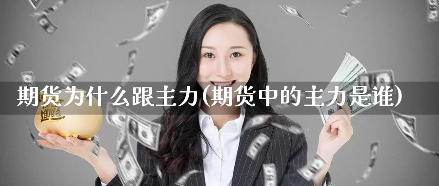 期货为什么跟主力(期货中的主力是谁)