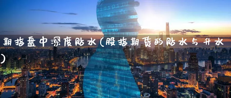 期指盘中深度贴水(股指期货的贴水与升水)