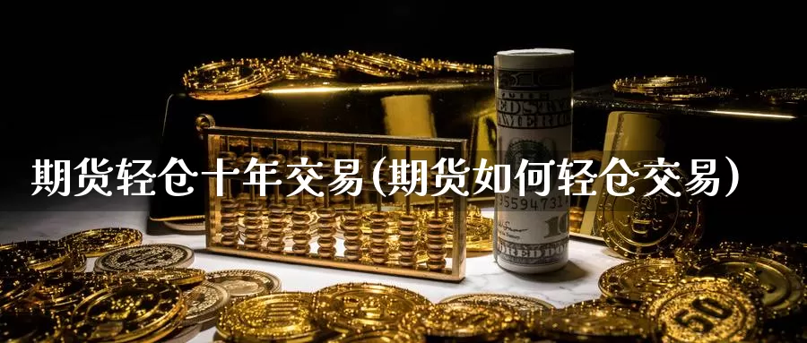 期货轻仓十年交易(期货如何轻仓交易)