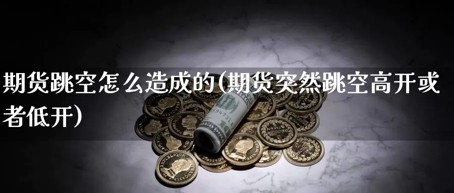 期货跳空怎么造成的(期货突然跳空高开或者低开)