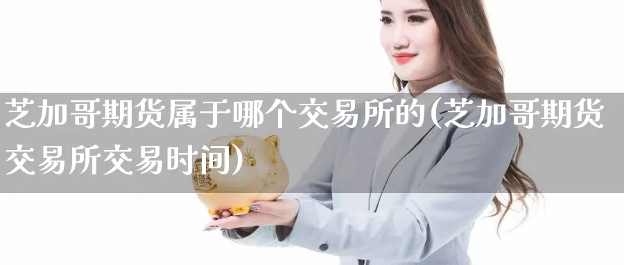 芝加哥期货属于哪个交易所的(芝加哥期货交易所交易时间)