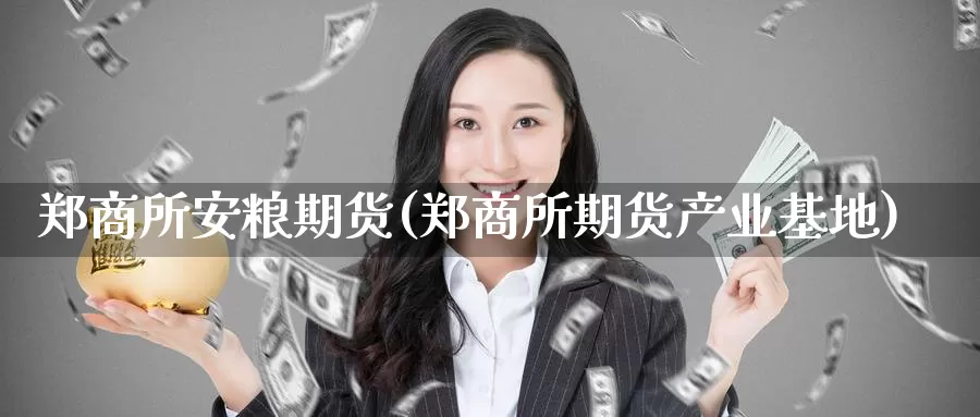 郑商所安粮期货(郑商所期货产业基地)