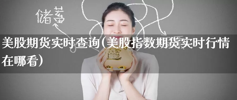 美股期货实时查询(美股指数期货实时行情在哪看)