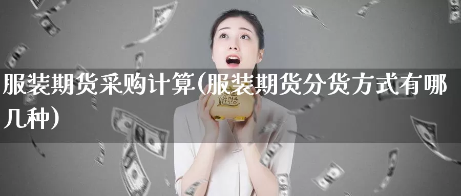 服装期货采购计算(服装期货分货方式有哪几种)