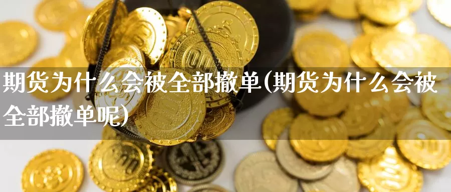 期货为什么会被全部撤单(期货为什么会被全部撤单呢)