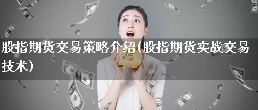 股指期货交易策略介绍(股指期货实战交易技术)