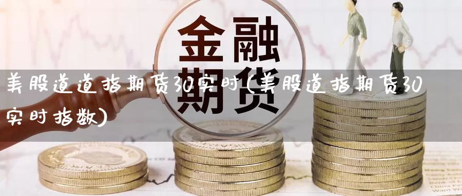 美股道道指期货30实时(美股道指期货30实时指数)